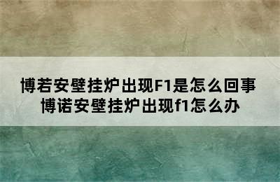 博若安壁挂炉出现F1是怎么回事 博诺安壁挂炉出现f1怎么办